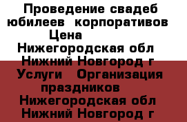 Проведение свадеб,юбилеев, корпоративов › Цена ­ 14 000 - Нижегородская обл., Нижний Новгород г. Услуги » Организация праздников   . Нижегородская обл.,Нижний Новгород г.